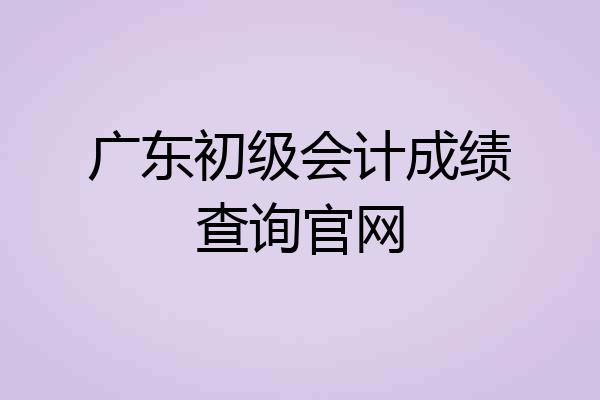 广东初级会计成绩查询官网