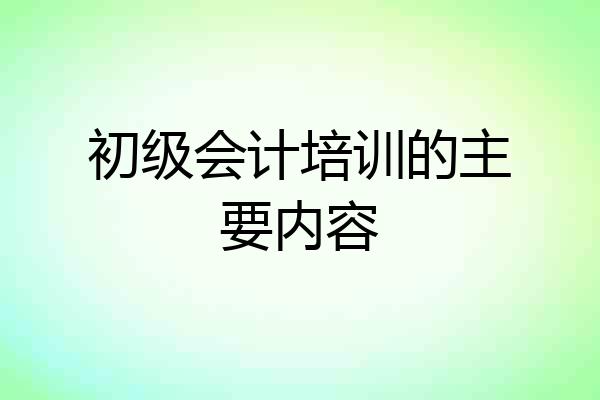 初级会计培训的主要内容