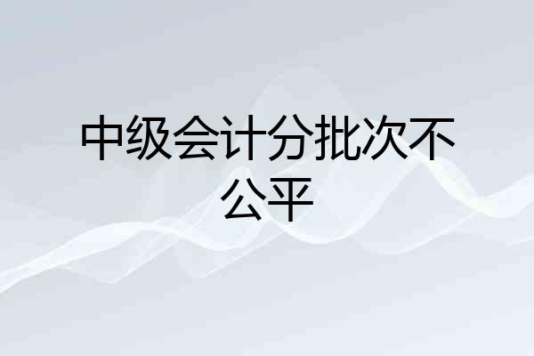 中级会计分批次不公平