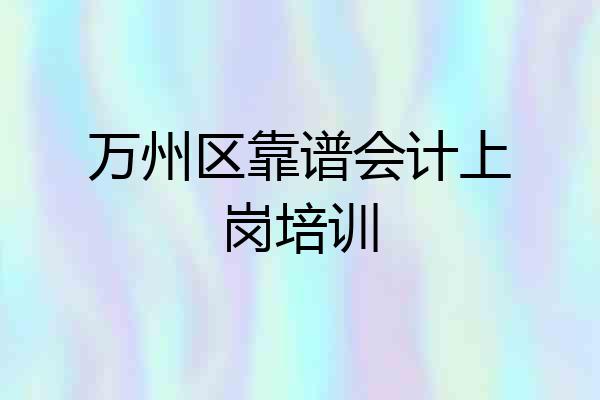 万州区靠谱会计上岗培训