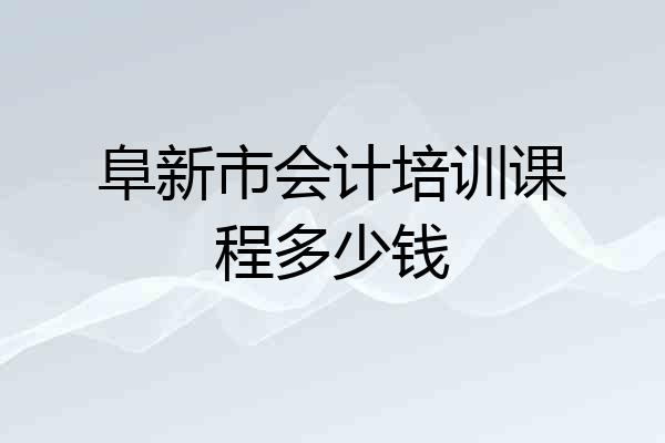 阜新市会计培训课程多少钱