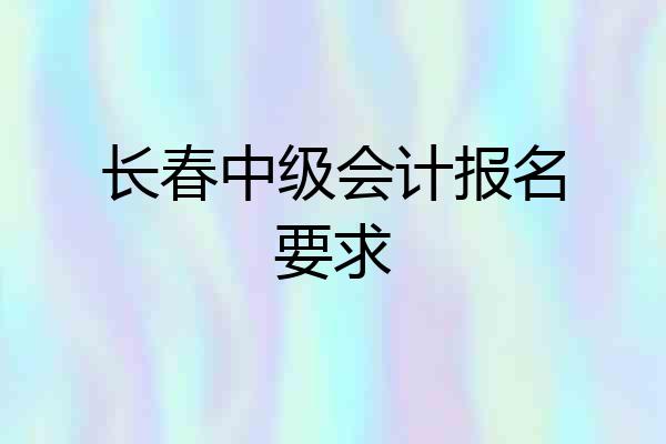 长春中级会计报名要求