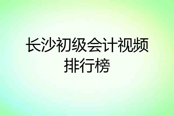 长沙初级会计视频排行榜