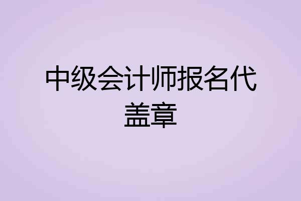 中级会计师报名代盖章