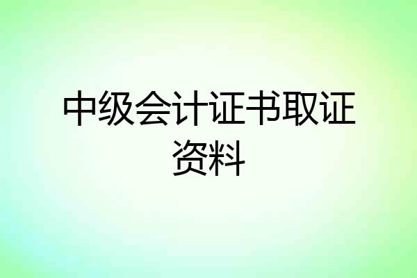中级会计证书取证资料