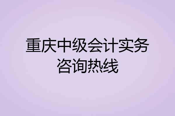 重庆中级会计实务咨询热线