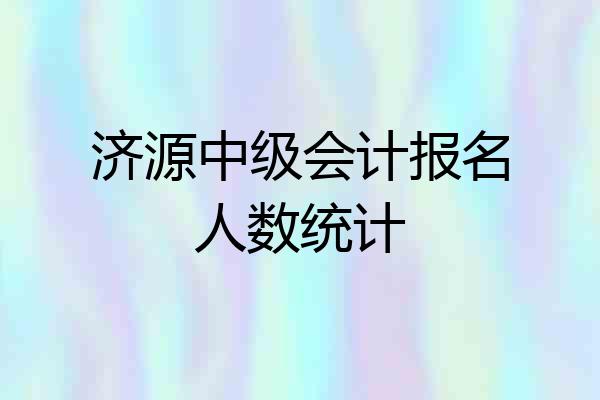 济源中级会计报名人数统计