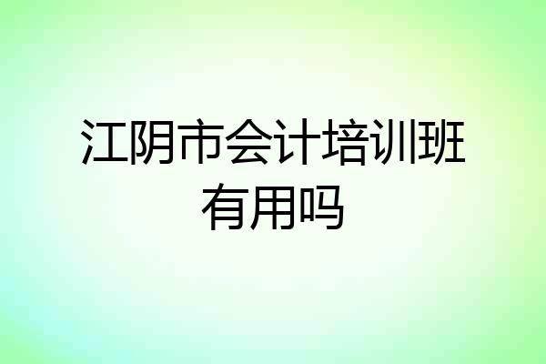 江阴市会计培训班有用吗
