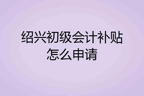 绍兴初级会计补贴怎么申请