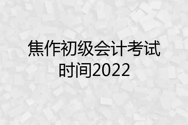 焦作初级会计考试时间2022