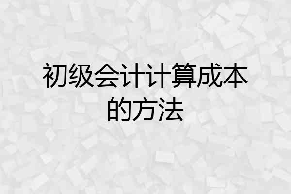 初级会计计算成本的方法