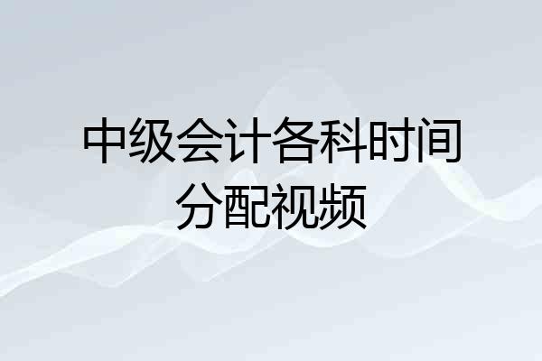 中级会计各科时间分配视频