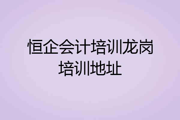 恒企会计培训龙岗培训地址