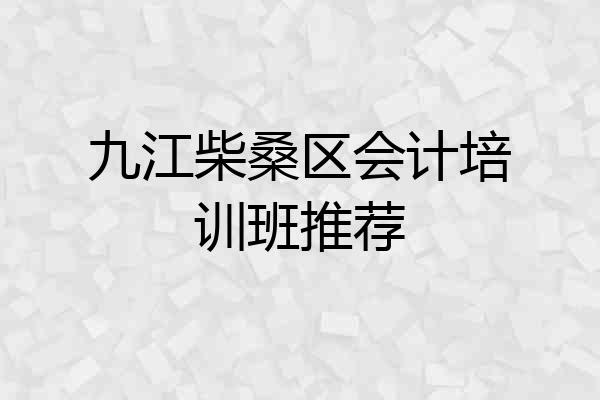 九江柴桑区会计培训班推荐