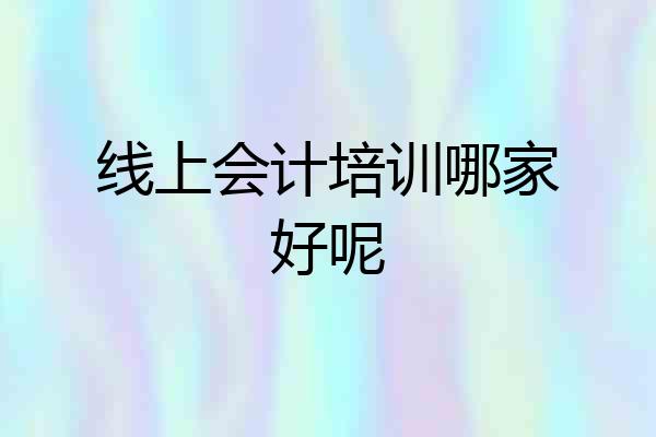 线上会计培训哪家好呢