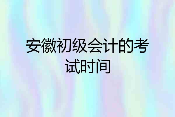 安徽初级会计的考试时间