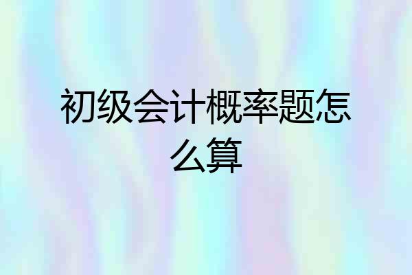 初级会计概率题怎么算
