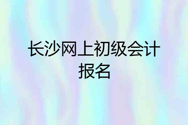 长沙网上初级会计报名