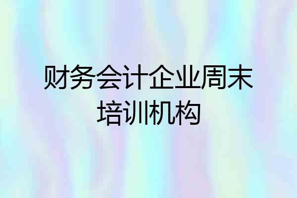 财务会计企业周末培训机构