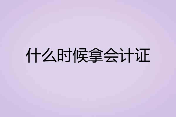什么时候拿会计证