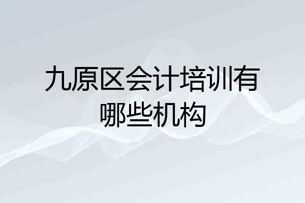 九原区会计培训有哪些机构