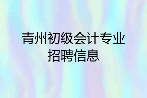 青州初级会计专业招聘信息