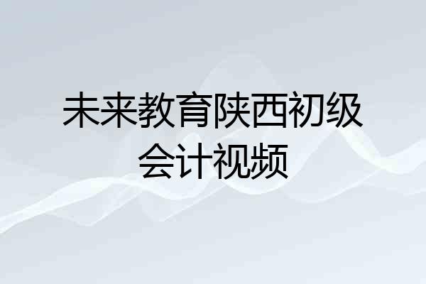 未来教育陕西初级会计视频
