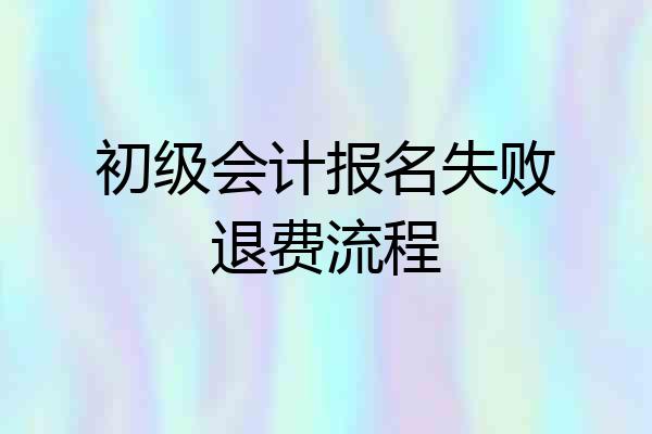 初级会计报名失败退费流程
