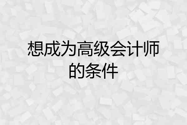 想成为高级会计师的条件