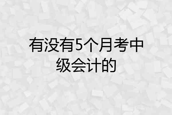 有没有5个月考中级会计的