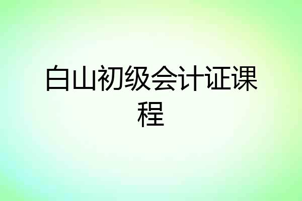 白山初级会计证课程