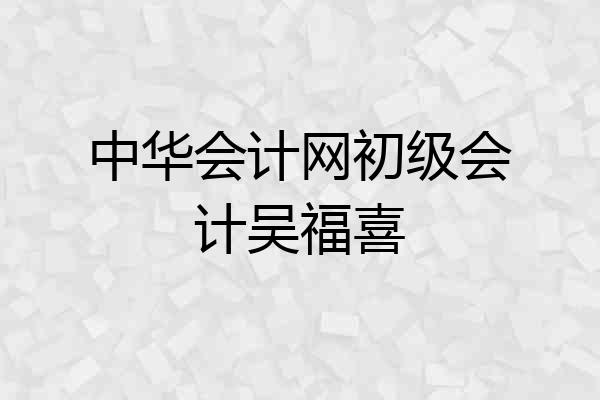 中华会计网初级会计吴福喜