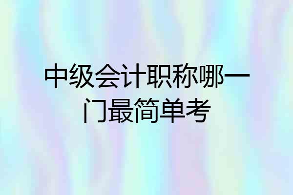 中级会计职称哪一门最简单考