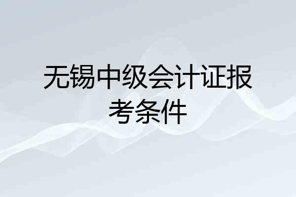 无锡中级会计证报考条件