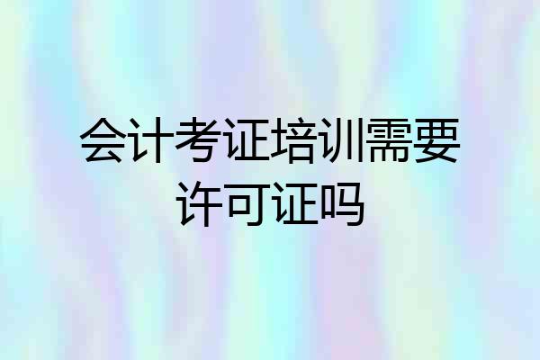 会计考证培训需要许可证吗