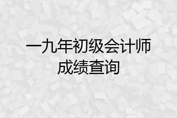 一九年初级会计师成绩查询