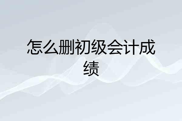怎么删初级会计成绩