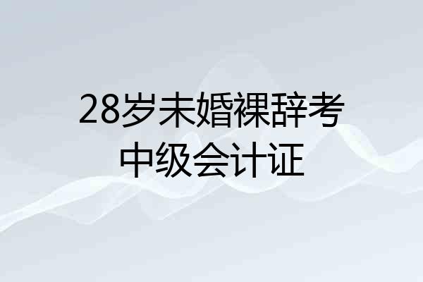 28岁未婚裸辞考中级会计证