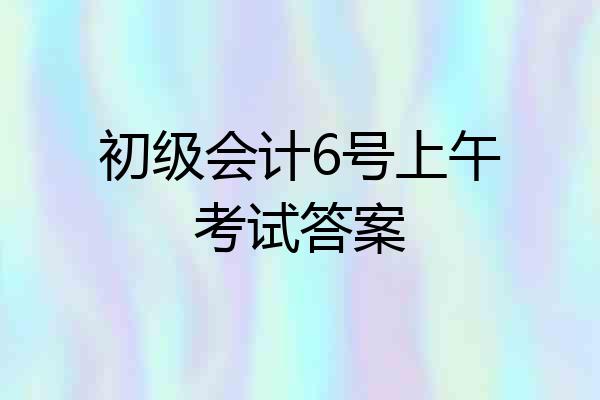 初级会计6号上午考试答案