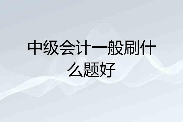中级会计一般刷什么题好