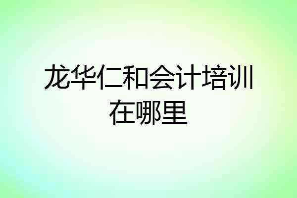 龙华仁和会计培训在哪里