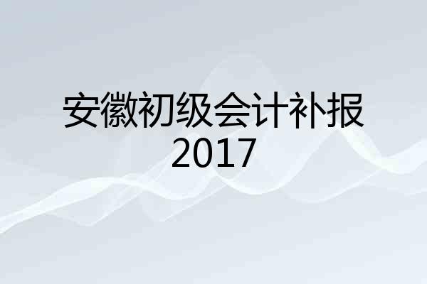 安徽初级会计补报2017