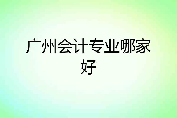 广州会计专业哪家好