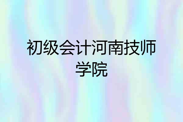 初级会计河南技师学院