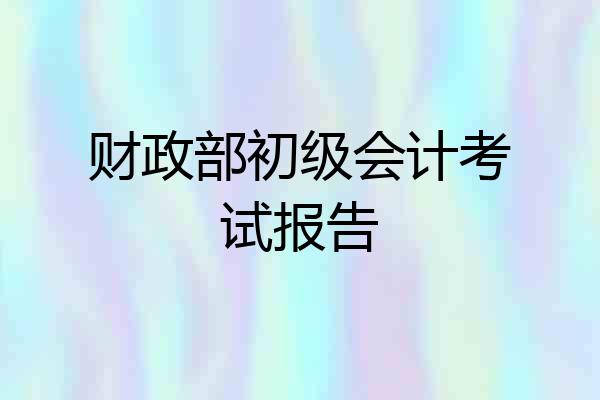 财政部初级会计考试报告