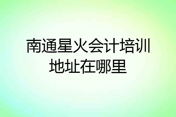 南通星火会计培训地址在哪里