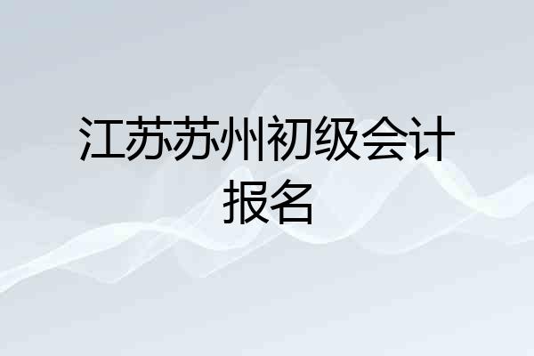 江苏苏州初级会计报名