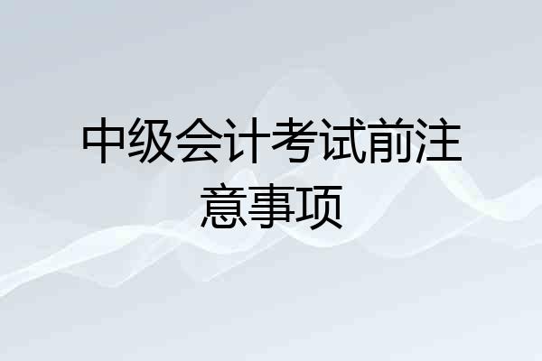 中级会计考试前注意事项