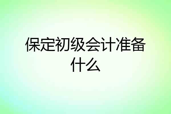 保定初级会计准备什么