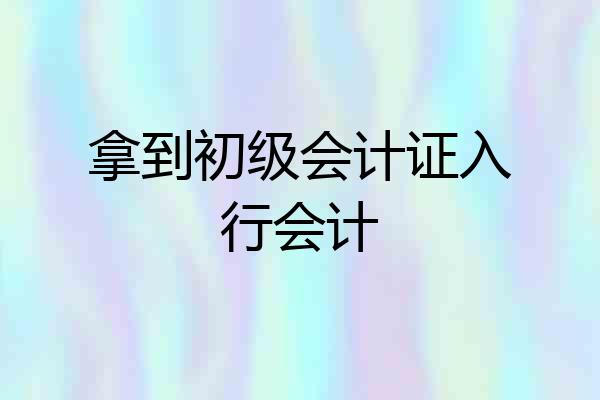 拿到初级会计证入行会计